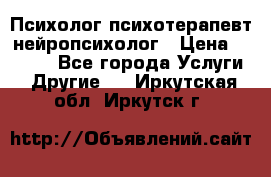 Психолог психотерапевт нейропсихолог › Цена ­ 2 000 - Все города Услуги » Другие   . Иркутская обл.,Иркутск г.